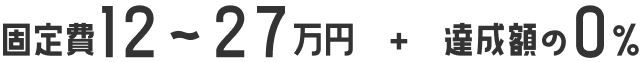 固定費12～27万円　+　達成額の0％